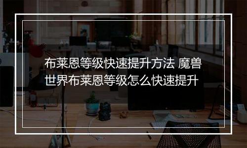 布莱恩等级快速提升方法 魔兽世界布莱恩等级怎么快速提升
