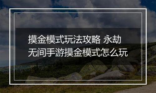 摸金模式玩法攻略 永劫无间手游摸金模式怎么玩