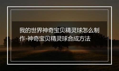 我的世界神奇宝贝精灵球怎么制作-神奇宝贝精灵球合成方法