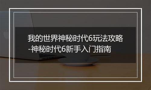 我的世界神秘时代6玩法攻略-神秘时代6新手入门指南
