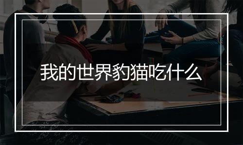 我的世界豹猫吃什么