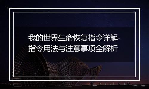 我的世界生命恢复指令详解-指令用法与注意事项全解析