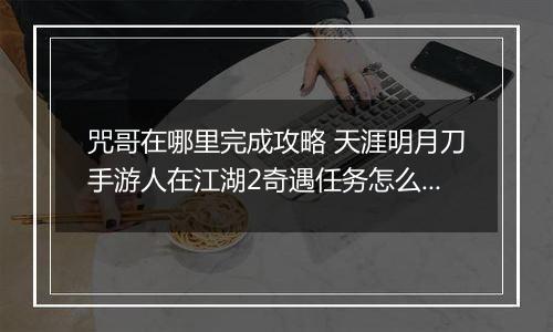 咒哥在哪里完成攻略 天涯明月刀手游人在江湖2奇遇任务怎么么完成