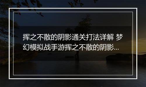 挥之不散的阴影通关打法详解 梦幻模拟战手游挥之不散的阴影怎么打