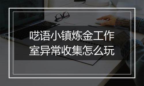 呓语小镇炼金工作室异常收集怎么玩