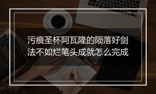 污痕圣杯阿瓦隆的陨落好剑法不如烂笔头成就怎么完成