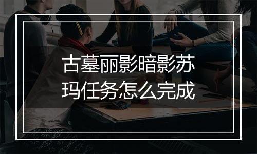 古墓丽影暗影苏玛任务怎么完成