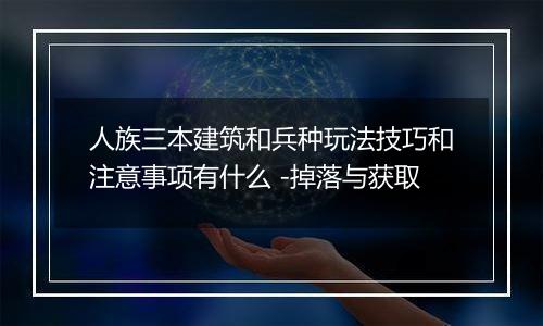 人族三本建筑和兵种玩法技巧和注意事项有什么 -掉落与获取