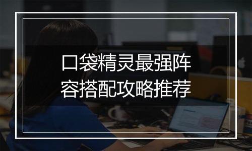 口袋精灵最强阵容搭配攻略推荐