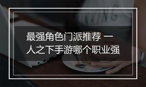 最强角色门派推荐 一人之下手游哪个职业强