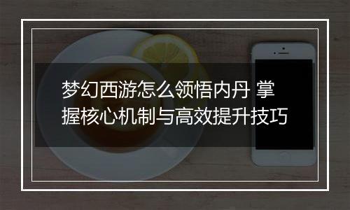 梦幻西游怎么领悟内丹 掌握核心机制与高效提升技巧