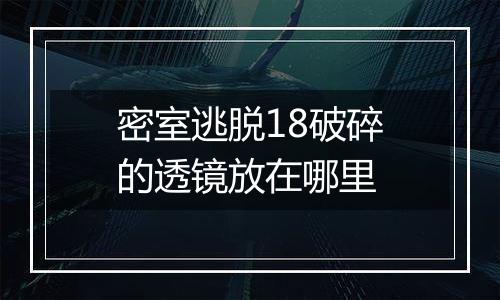密室逃脱18破碎的透镜放在哪里