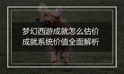 梦幻西游成就怎么估价 成就系统价值全面解析