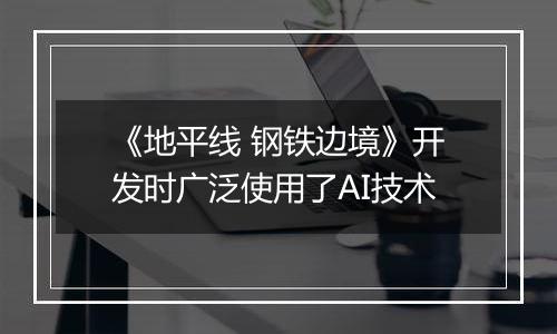 《地平线 钢铁边境》开发时广泛使用了AI技术
