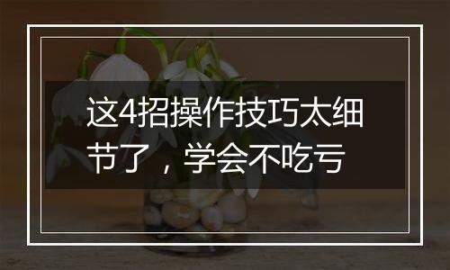 这4招操作技巧太细节了，学会不吃亏