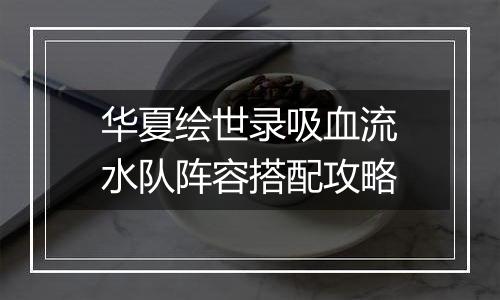 华夏绘世录吸血流水队阵容搭配攻略