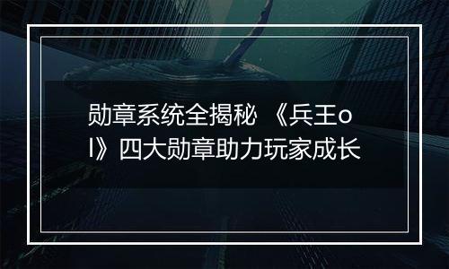 勋章系统全揭秘 《兵王ol》四大勋章助力玩家成长