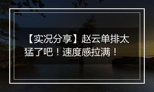 【实况分享】赵云单排太猛了吧！速度感拉满！