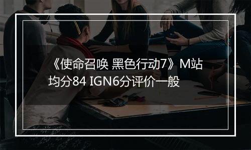 《使命召唤 黑色行动7》M站均分84 IGN6分评价一般