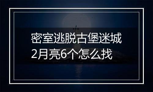 密室逃脱古堡迷城2月亮6个怎么找
