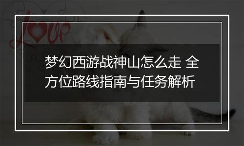 梦幻西游战神山怎么走 全方位路线指南与任务解析