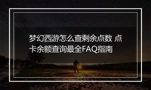 梦幻西游怎么查剩余点数 点卡余额查询最全FAQ指南
