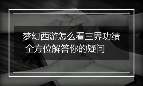 梦幻西游怎么看三界功绩 全方位解答你的疑问