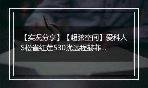 【实况分享】【超弦空间】爱科人S松雀红莲530扰远程赫菲斯托斯781