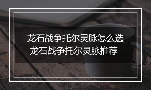 龙石战争托尔灵脉怎么选 龙石战争托尔灵脉推荐