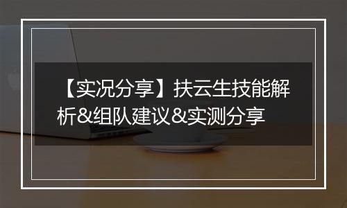 【实况分享】扶云生技能解析&组队建议&实测分享