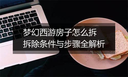 梦幻西游房子怎么拆 拆除条件与步骤全解析