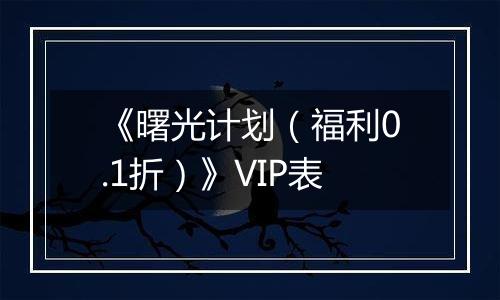 《曙光计划（福利0.1折）》VIP表