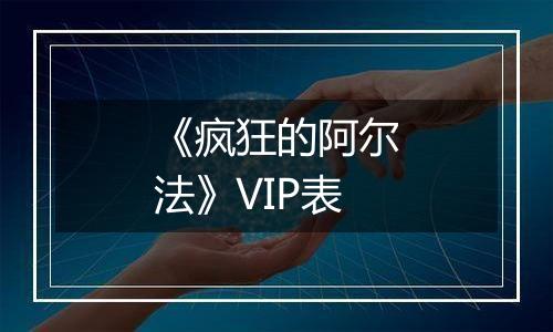 《疯狂的阿尔法》VIP表