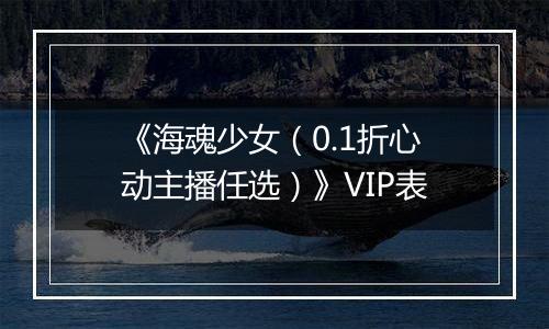 《海魂少女（0.1折心动主播任选）》VIP表