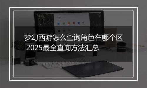 梦幻西游怎么查询角色在哪个区 2025最全查询方法汇总