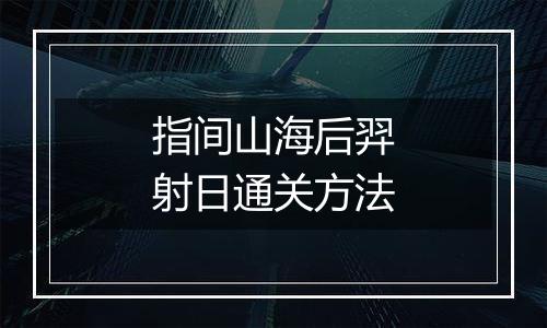 指间山海后羿射日通关方法