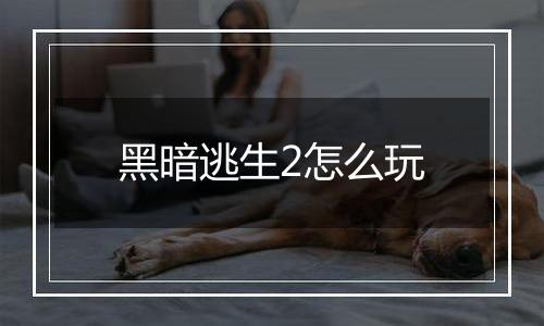 黑暗逃生2怎么玩