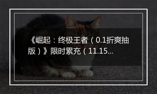 《崛起：终极王者（0.1折爽抽版）》限时累充（11.15-11.17）