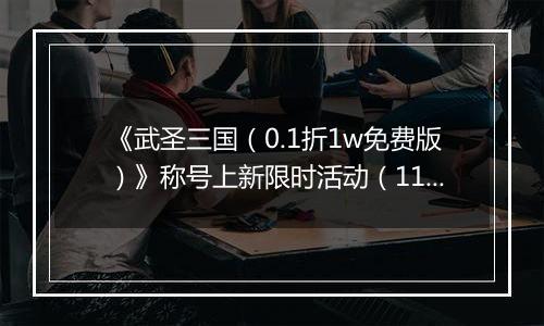 《武圣三国（0.1折1w免费版）》称号上新限时活动（11.15-11.28）