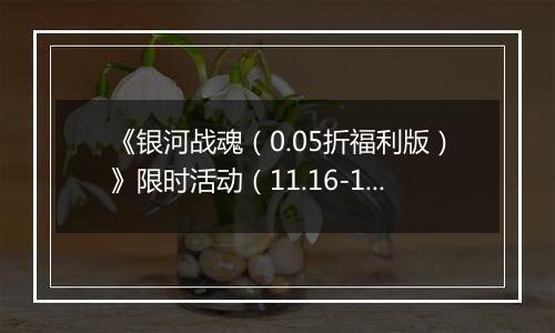 《银河战魂（0.05折福利版）》限时活动（11.16-12.7）