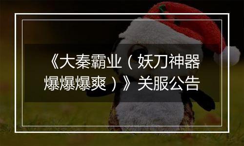 《大秦霸业（妖刀神器爆爆爆爽）》关服公告