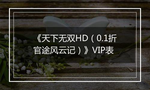 《天下无双HD（0.1折官途风云记）》VIP表